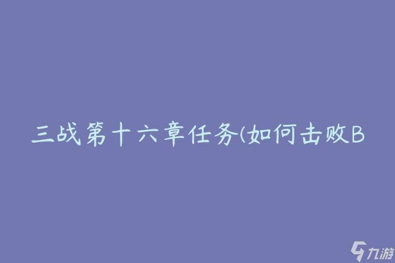 三战第十六章任务 怎么击败BOSS并获取高分评价