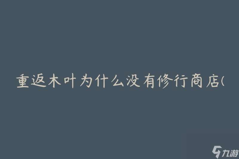 重返木叶为什么没有修行商店 有什么原因导致木叶没有修行商店存在