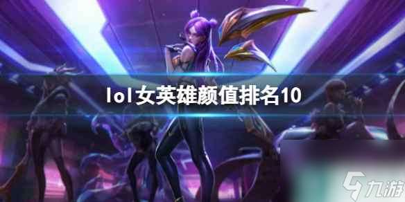 《lol》女英雄颜值排名10介绍
