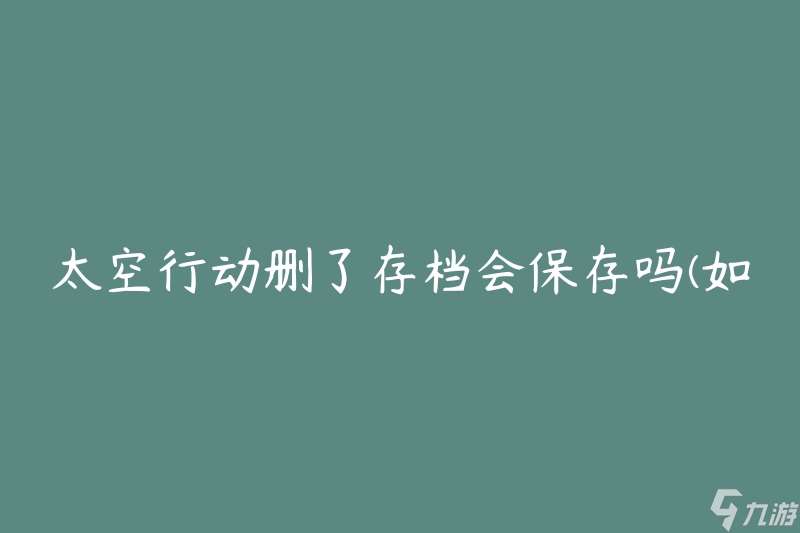 太空行动删了存档会保存吗 怎么确保游戏进度不丢失