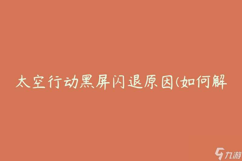 太空行动黑屏闪退原因 怎么解决太空行动黑屏闪退问题