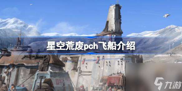 星空荒废pch飞船介绍 星空荒废pch飞船在哪里