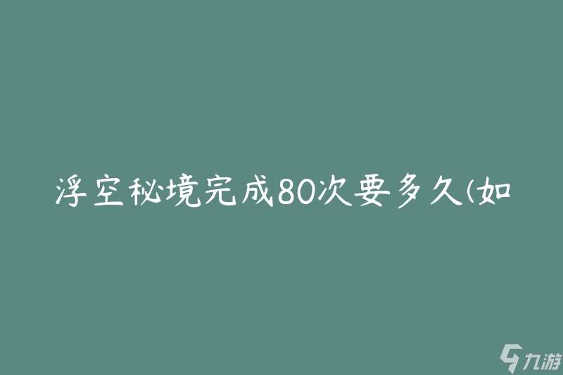 原神浮空秘境完成80次要多久 怎么提高效率