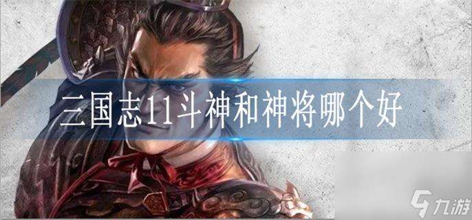 三国志11斗神和神将哪个好 斗神和神将选择推荐