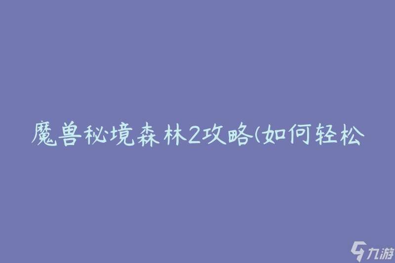 魔兽秘境森林2攻略 怎么轻松通关并获取高分