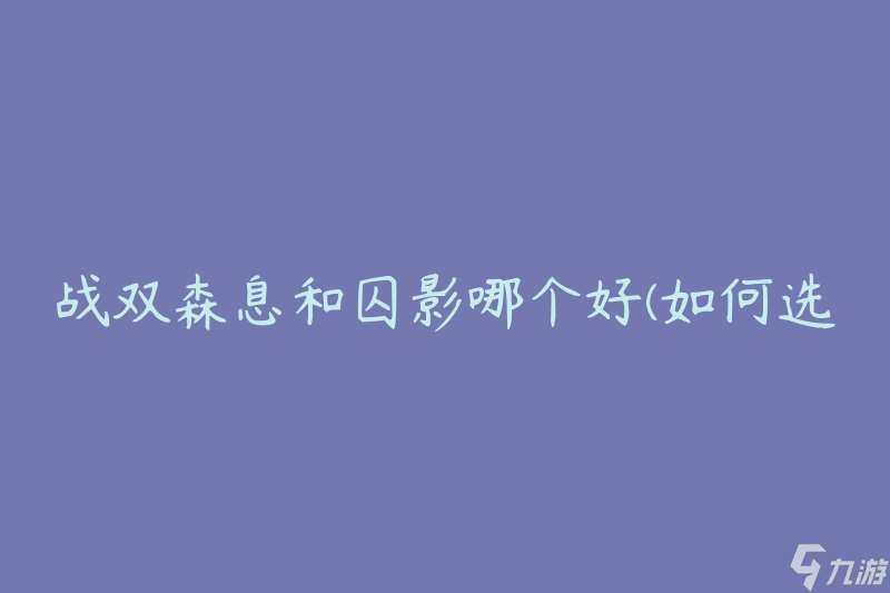 战双森息和囚影哪个好 怎么选择最适合你的游戏