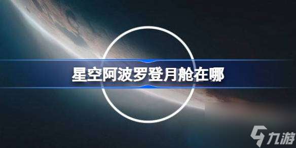星空阿波羅登月艙在哪 星空阿波羅登月艙在哪里及雪花球獲取方法