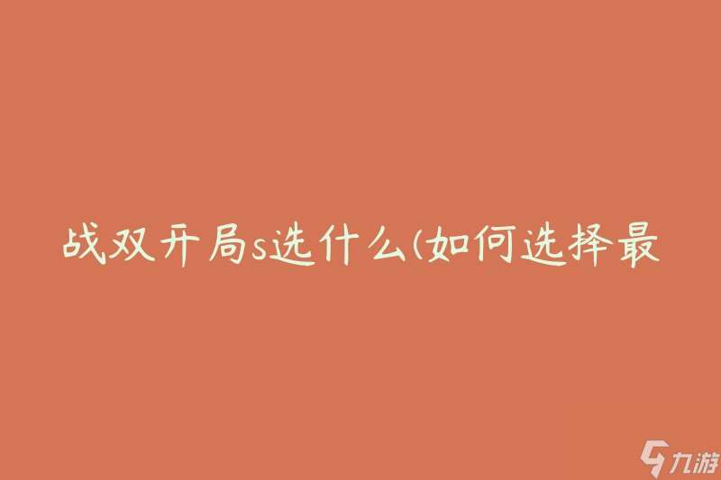 战双开局s选什么 怎么选择最佳开局策略