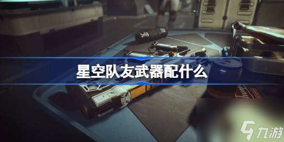 星空队友武器配什么 星空队友武器推荐