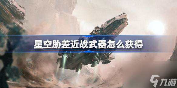 星空胁差近战武器怎么获取 星空胁差近战武器获取