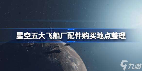 星空五大飞船厂配件在哪里购买 星空五大飞船厂配件购买地点整理