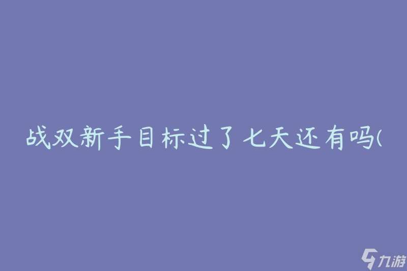 战双新手目标过了七天还有吗 还有什么值得关注的目标