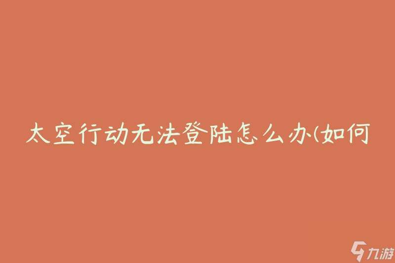 太空行动无法登陆怎么办 怎么解决无法登陆太空行动的问题