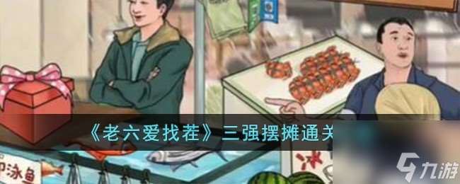 老六爱找茬三强摆摊怎么过-三强摆摊通关攻略