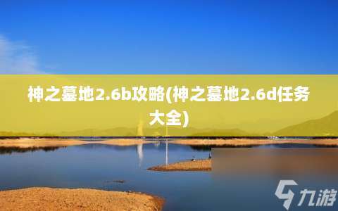 神之墓地2.6b攻略 神之墓地2.6d任务大全