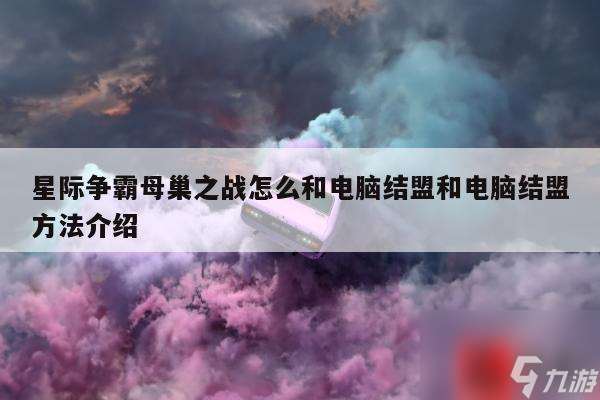星際爭霸母巢之戰(zhàn)怎么和電腦結(jié)盟和電腦結(jié)盟方法介紹