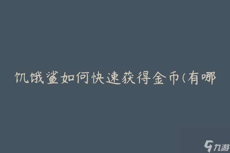 饥饿鲨怎么快速获取金币 有什么技巧和策略