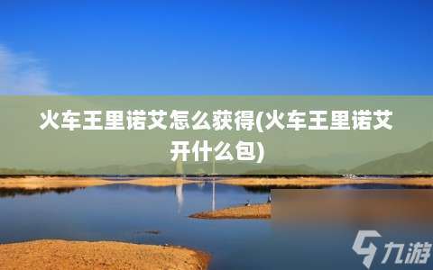 火車王里諾艾怎么獲取 火車王里諾艾開什么包