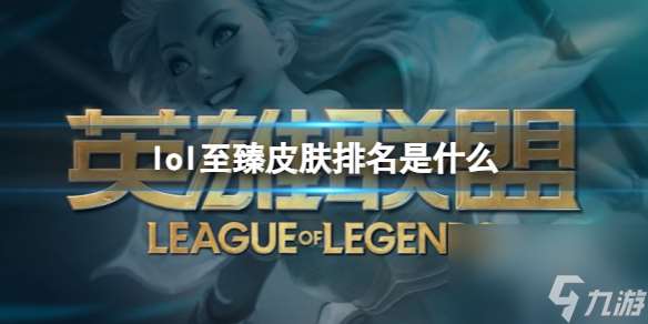 《lol》至臻皮肤排名介绍