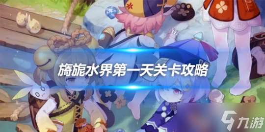 旖旎水界第一天关卡攻略 活动玩法和奖励