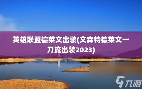 英雄联盟德莱文出装 文森特德莱文一刀流出装2023