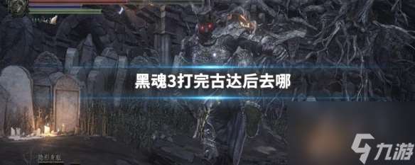 黑魂3打完古达后去哪