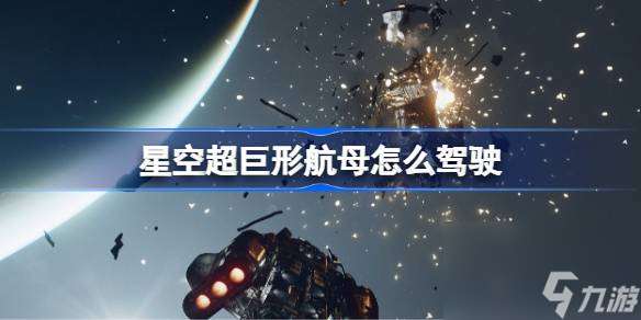 星空超巨形航母怎么驾驶 星空超巨形航母驾驶