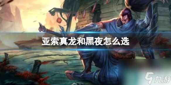 《lol》亚索真龙和黑夜皮肤选择推荐