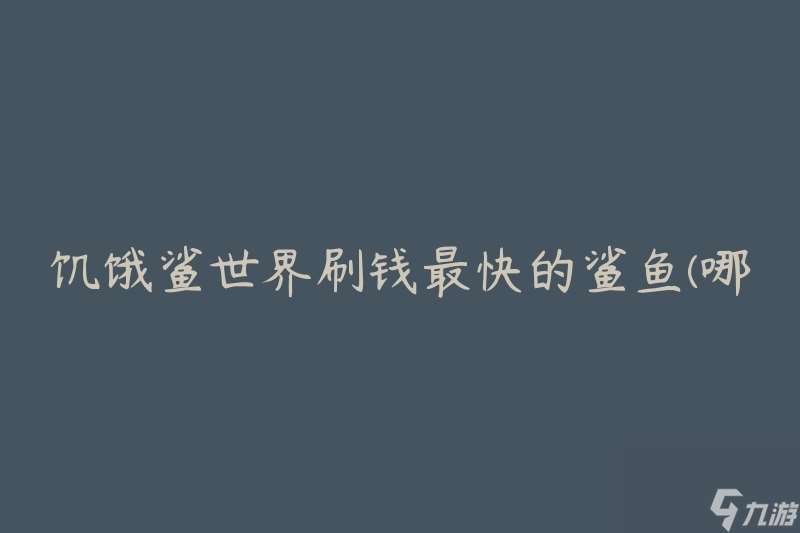 饥饿鲨世界刷钱最快的鲨鱼 哪种鲨鱼能够快速积累财富