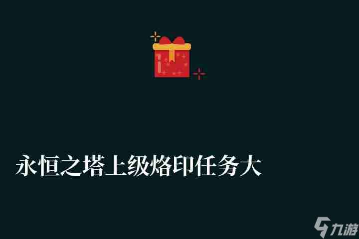 永恒之塔上级烙印任务大全及攻略  任务流程和接收地点解析