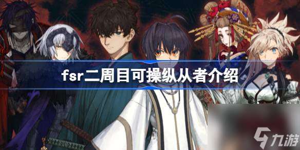 fsr二周目可操纵从者介绍 fsr二周目可操纵其他主从吗