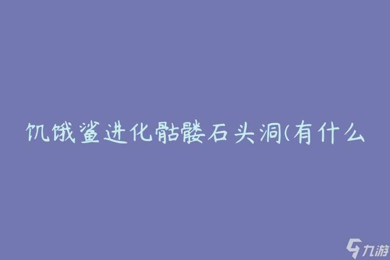 饥饿鲨进化骷髅石头洞 有什么奇特的进化方法吗