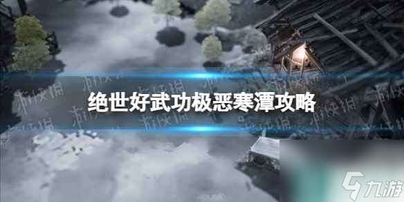 《絕世好武功》極惡寒潭怎么打  極惡寒潭攻略