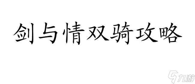 剑与情双骑攻略-详细指南与技巧推荐