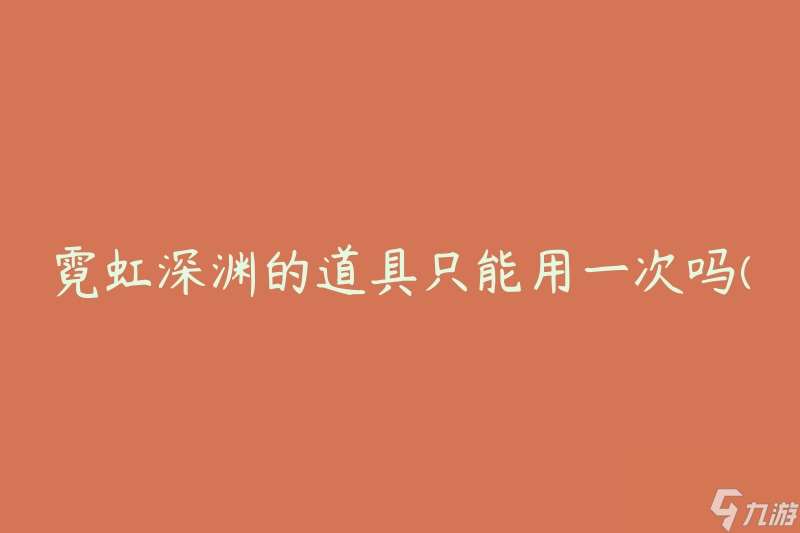 霓虹深渊的道具只能用一次吗 怎么最大化道具的使用效果