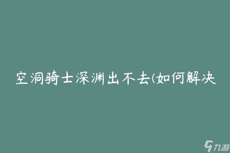 空洞骑士深渊出不去 怎么解决无法离开深渊的问题