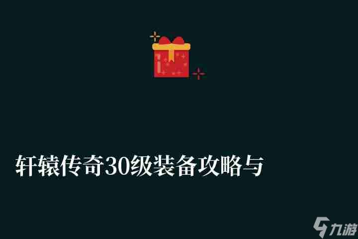 轩辕传奇30级装备攻略与套装详解 附装备获取方法介绍