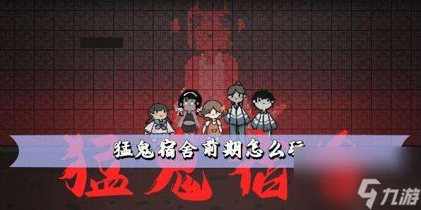 猛鬼宿舍前期怎么玩 前期玩法