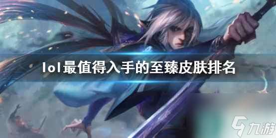 《lol》最值得入手的至臻皮肤排名介绍