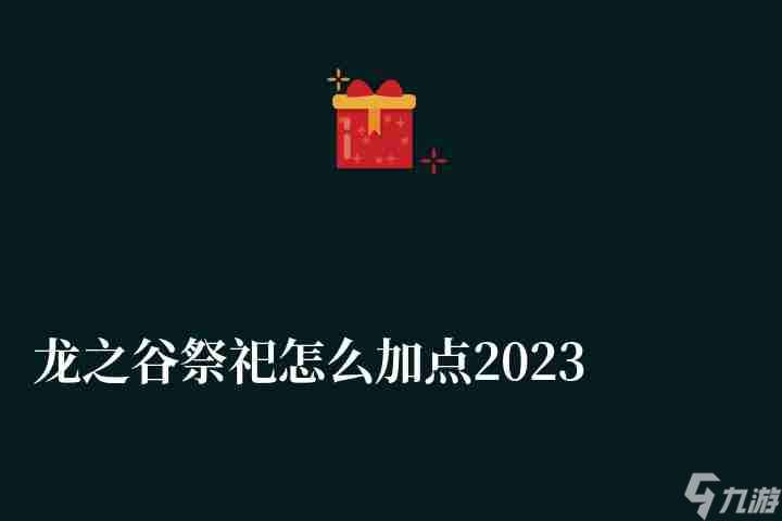 龙之谷祭祀怎么加点2023 技能搭配及刷图加点全攻略