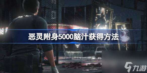 恶灵附身5000脑汁获取方法