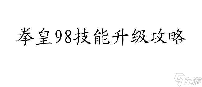 拳皇98技能怎么升级攻略,快速提升战斗实力的方法