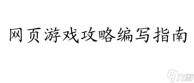 网页游戏攻略怎么写 - 专业游戏攻略编写技巧推荐