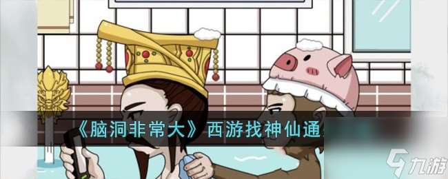 腦洞非常大西游找神仙怎么過-西游找神仙通關攻略
