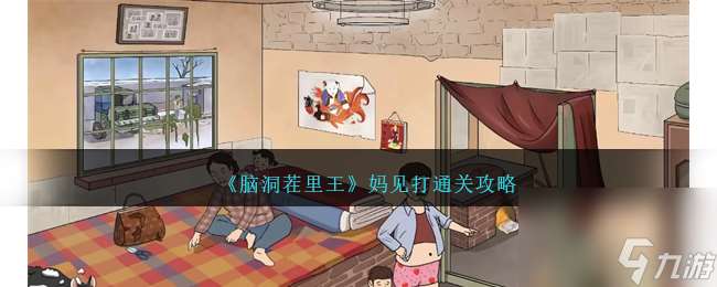 脑洞茬里王妈见打怎么过-妈见打通关攻略