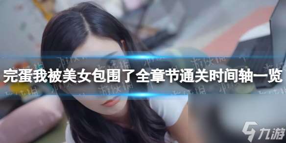 《完蛋我被美人包圍了》全章節通關時間軸介紹 全章節通關時間軸共享