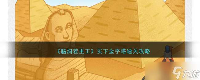 《腦洞茬里王》買下金字塔通關攻略