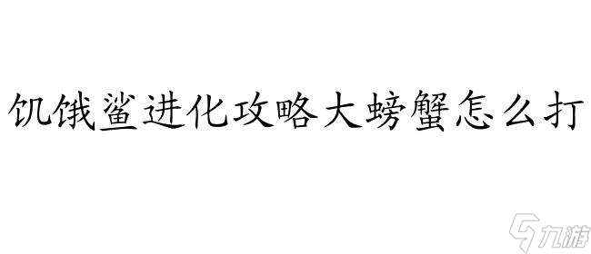 饥饿鲨进化攻略大螃蟹怎么打 - 玩家攻略推荐