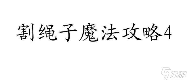 割绳子魔法攻略4_3怎么玩 - 最新攻略及技巧推荐