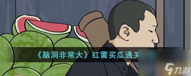 脑洞非常大红雷买瓜怎么过-红雷买瓜通关攻略推荐